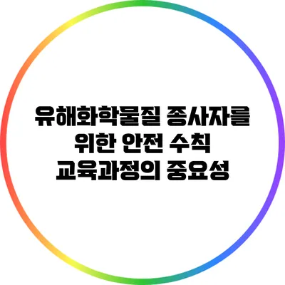 유해화학물질 종사자를 위한 안전 수칙 교육과정의 중요성