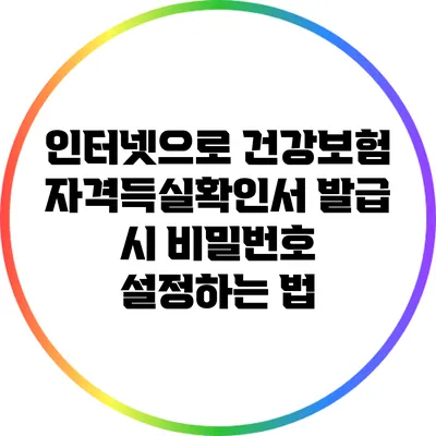인터넷으로 건강보험 자격득실확인서 발급 시 비밀번호 설정하는 법