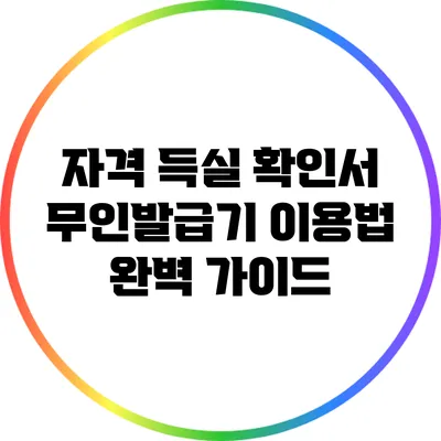자격 득실 확인서 무인발급기 이용법 완벽 가이드