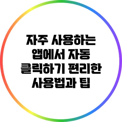 자주 사용하는 앱에서 자동 클릭하기: 편리한 사용법과 팁