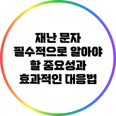 재난 문자: 필수적으로 알아야 할 중요성과 효과적인 대응법