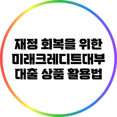재정 회복을 위한 미래크레디트대부 대출 상품 활용법