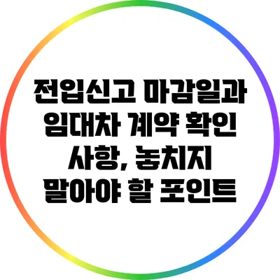 전입신고 마감일과 임대차 계약 확인 사항, 놓치지 말아야 할 포인트