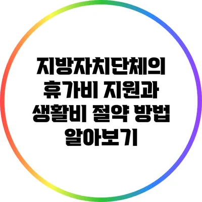 지방자치단체의 휴가비 지원과 생활비 절약 방법 알아보기