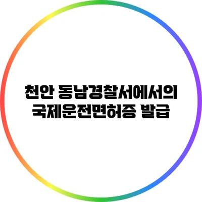 천안 동남경찰서에서의 국제운전면허증 발급