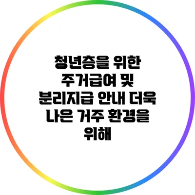 청년층을 위한 주거급여 및 분리지급 안내: 더욱 나은 거주 환경을 위해