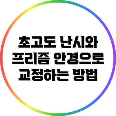 초고도 난시와 프리즘 안경으로 교정하는 방법