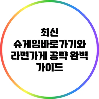 최신 슈게임바로가기와 라면가게 공략 완벽 가이드