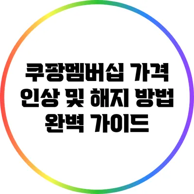 쿠팡멤버십 가격 인상 및 해지 방법 완벽 가이드