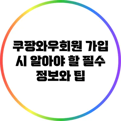 쿠팡와우회원 가입 시 알아야 할 필수 정보와 팁