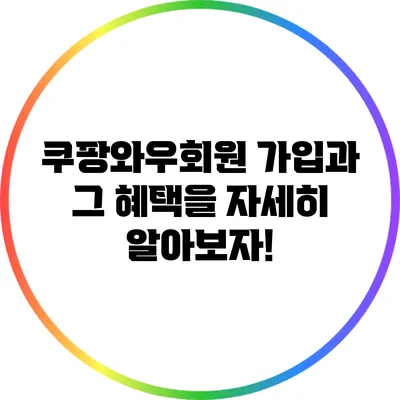 쿠팡와우회원 가입과 그 혜택을 자세히 알아보자!