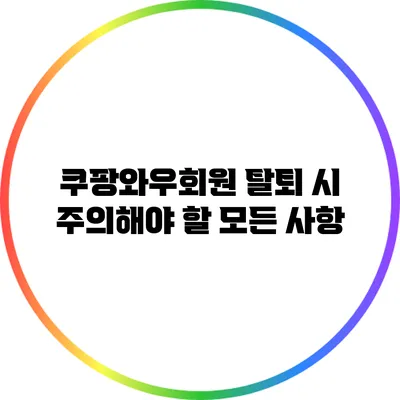쿠팡와우회원 탈퇴 시 주의해야 할 모든 사항
