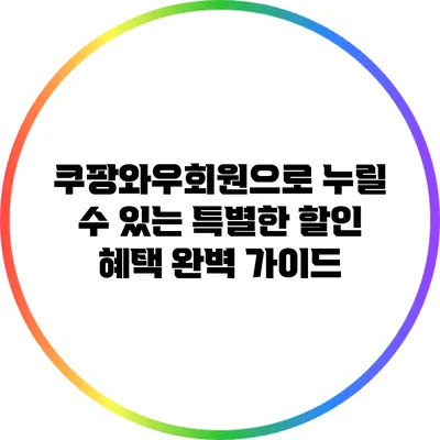 쿠팡와우회원으로 누릴 수 있는 특별한 할인 혜택 완벽 가이드