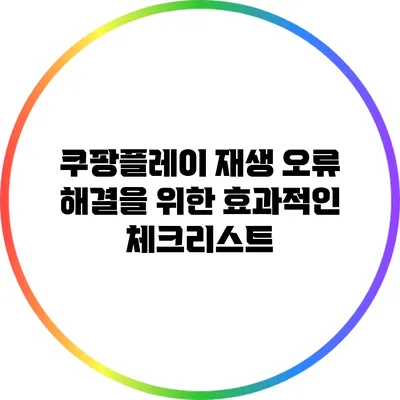 쿠팡플레이 재생 오류 해결을 위한 효과적인 체크리스트