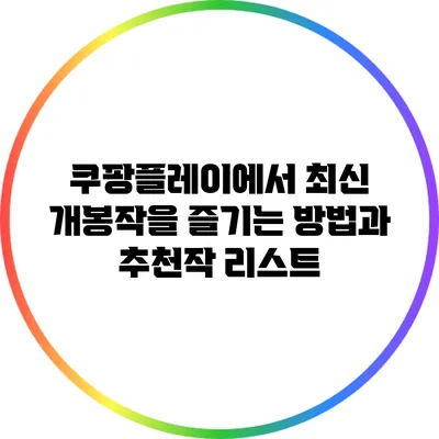 쿠팡플레이에서 최신 개봉작을 즐기는 방법과 추천작 리스트