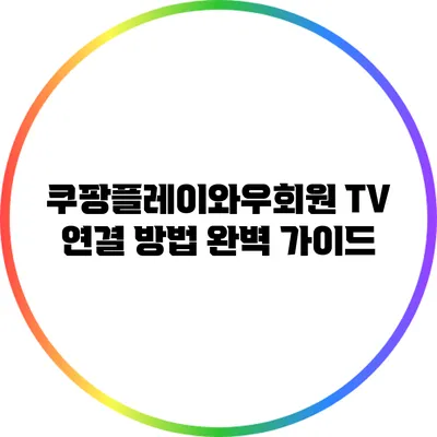 쿠팡플레이와우회원 TV 연결 방법 완벽 가이드