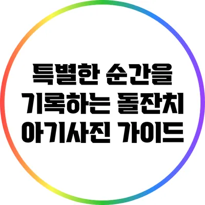 특별한 순간을 기록하는 돌잔치 아기사진 가이드