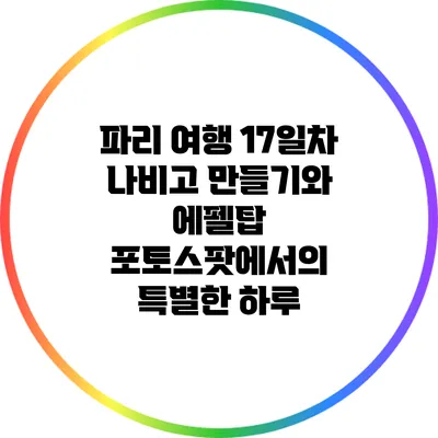 파리 여행 17일차: 나비고 만들기와 에펠탑 포토스팟에서의 특별한 하루