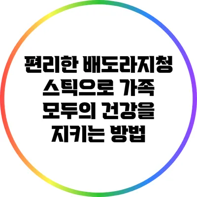 편리한 배도라지청 스틱으로 가족 모두의 건강을 지키는 방법