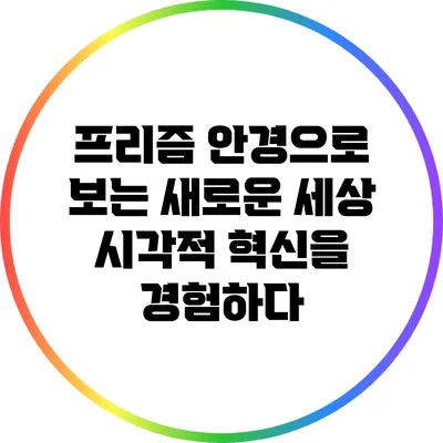 프리즘 안경으로 보는 새로운 세상: 시각적 혁신을 경험하다