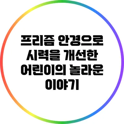 프리즘 안경으로 시력을 개선한 어린이의 놀라운 이야기