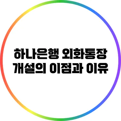 하나은행 외화통장 개설의 이점과 이유