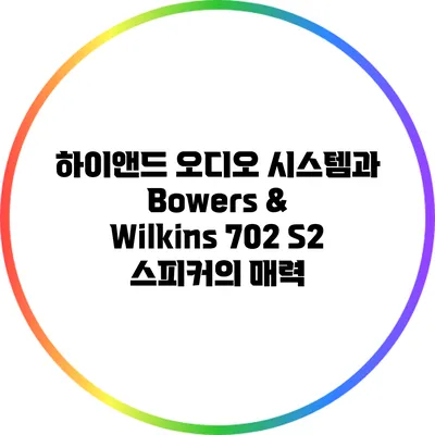 하이앤드 오디오 시스템과 Bowers & Wilkins 702 S2 스피커의 매력