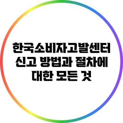 한국소비자고발센터 신고 방법과 절차에 대한 모든 것