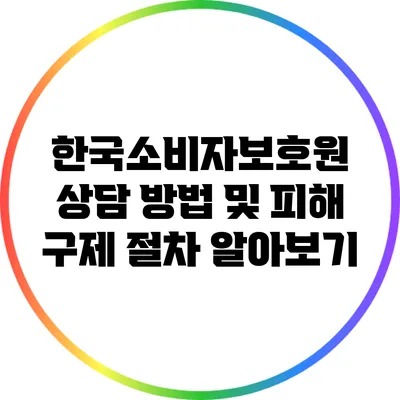 한국소비자보호원 상담 방법 및 피해 구제 절차 알아보기
