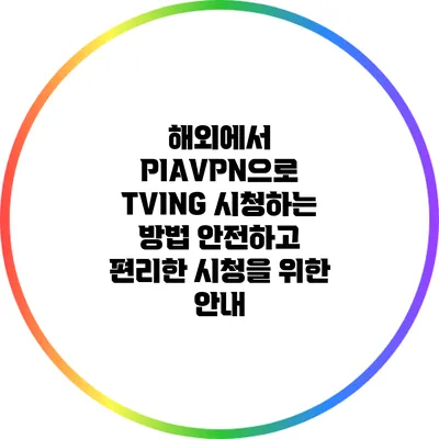 해외에서 PIAVPN으로 TVING 시청하는 방법: 안전하고 편리한 시청을 위한 안내