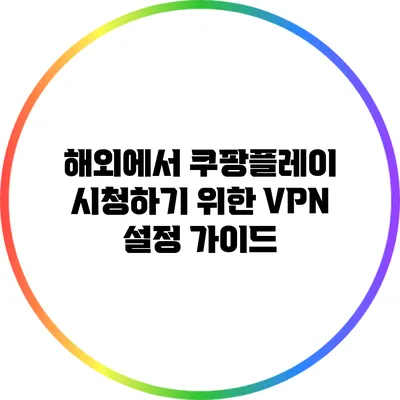 해외에서 쿠팡플레이 시청하기 위한 VPN 설정 가이드