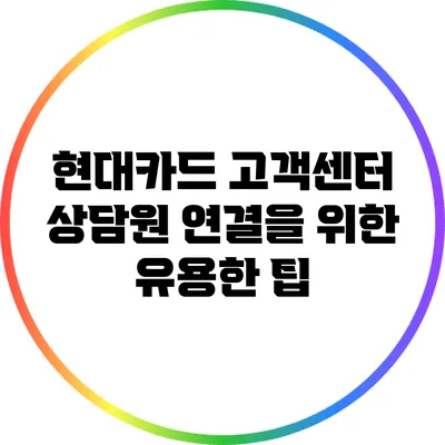 현대카드 고객센터 상담원 연결을 위한 유용한 팁