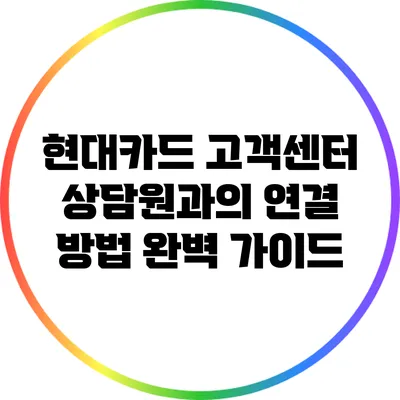 현대카드 고객센터 상담원과의 연결 방법 완벽 가이드