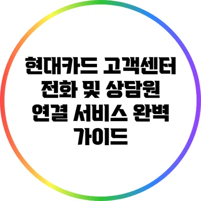현대카드 고객센터 전화 및 상담원 연결 서비스 완벽 가이드