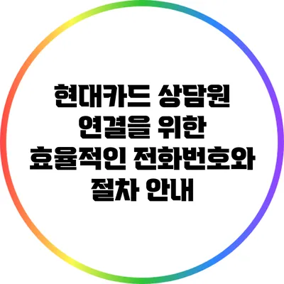 현대카드 상담원 연결을 위한 효율적인 전화번호와 절차 안내
