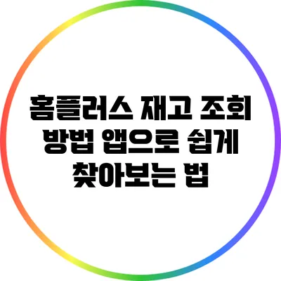 홈플러스 재고 조회 방법: 앱으로 쉽게 찾아보는 법