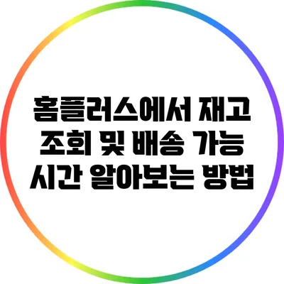 홈플러스에서 재고 조회 및 배송 가능 시간 알아보는 방법