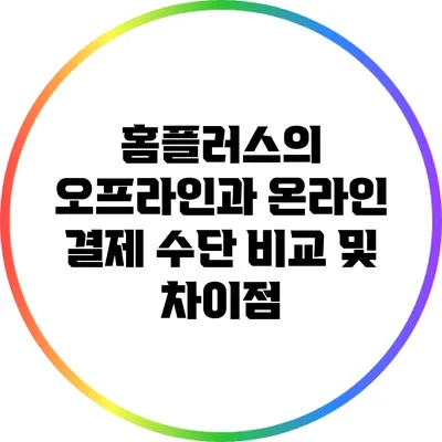 홈플러스의 오프라인과 온라인 결제 수단 비교 및 차이점
