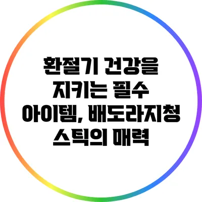 환절기 건강을 지키는 필수 아이템, 배도라지청 스틱의 매력