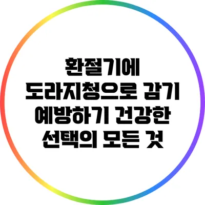 환절기에 도라지청으로 감기 예방하기: 건강한 선택의 모든 것
