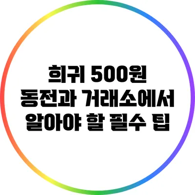 희귀 500원 동전과 거래소에서 알아야 할 필수 팁