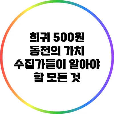 희귀 500원 동전의 가치: 수집가들이 알아야 할 모든 것