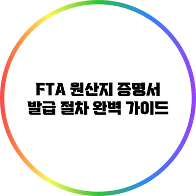 FTA 원산지 증명서 발급 절차 완벽 가이드