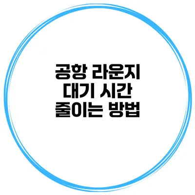 공항 라운지 대기 시간 줄이는 방법