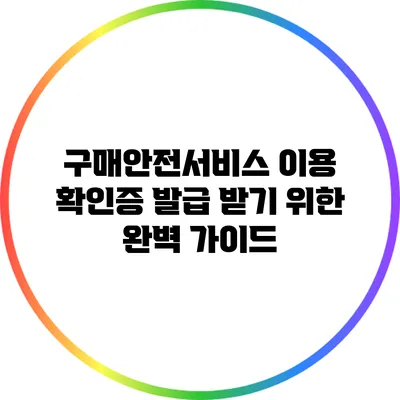 구매안전서비스 이용 확인증 발급 받기 위한 완벽 가이드