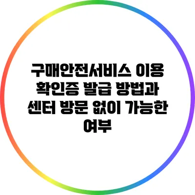 구매안전서비스 이용 확인증 발급 방법과 센터 방문 없이 가능한 여부