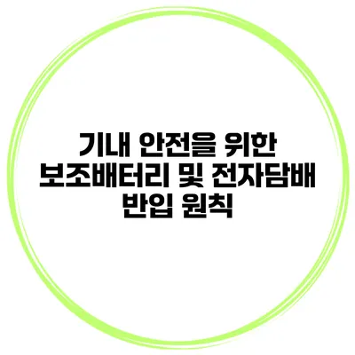 기내 안전을 위한 보조배터리 및 전자담배 반입 원칙