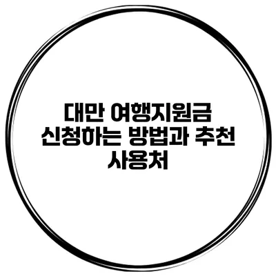 대만 여행지원금 신청하는 방법과 추천 사용처