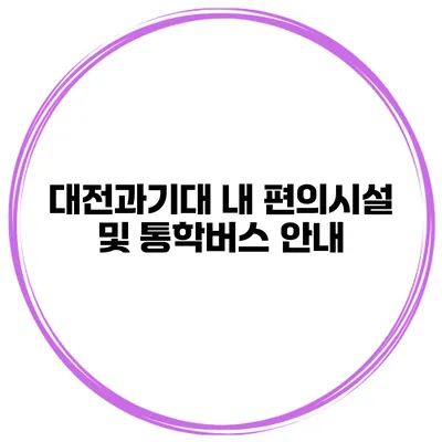 대전과기대 내 편의시설 및 통학버스 안내