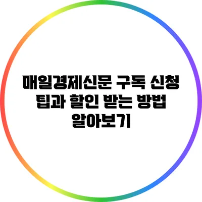 매일경제신문 구독 신청 팁과 할인 받는 방법 알아보기